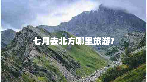 七月去北方哪里旅游?