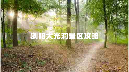 浏阳大光洞景区攻略 浏阳大光洞景区攻略