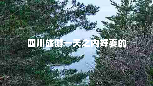 四川旅游一天之内好耍的
