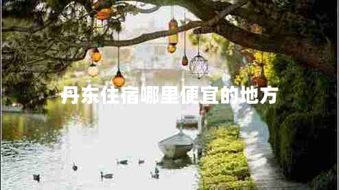 丹东住宿哪里便宜的地方