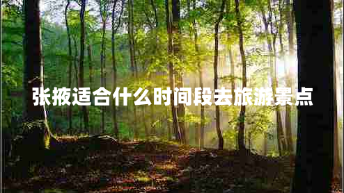 张掖适合什么时间段去旅游景点
