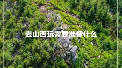 去山西玩需要准备什么