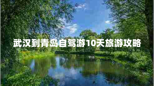 武汉到青岛自驾游10天旅游攻略