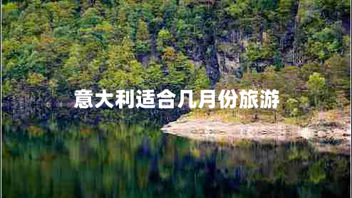 意大利适合几月份旅游 意大利适合几月份旅游