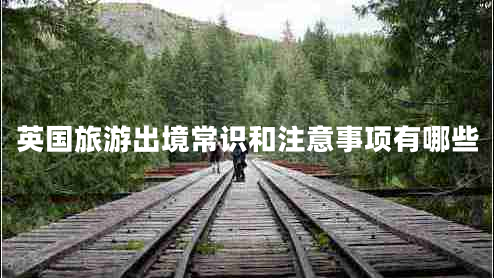英国旅游出境常识和注意事项有哪些