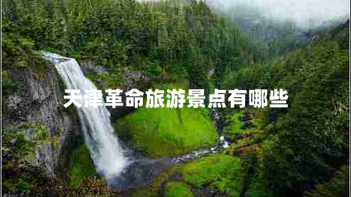 天津革命旅游景点有哪些