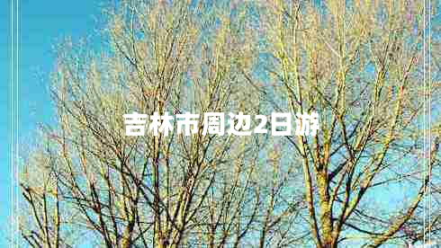 吉林市周边2日游 吉林市周边2日游