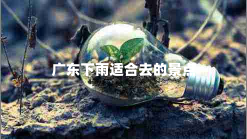广东下雨适合去的景点
