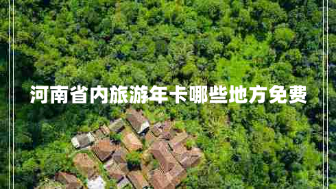河南省内旅游年卡哪些地方免费