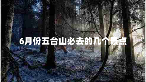 6月份五台山必去的几个景点