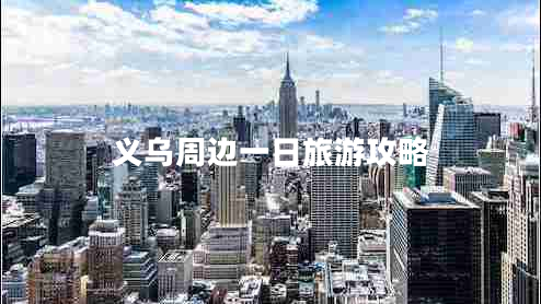 义乌周边一日旅游攻略
