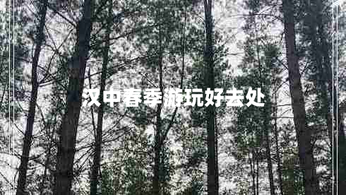 汉中春季游玩好去处