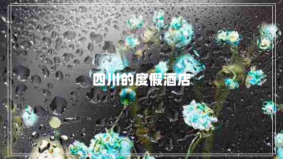 四川的度假酒店