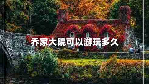 乔家大院可以游玩多久