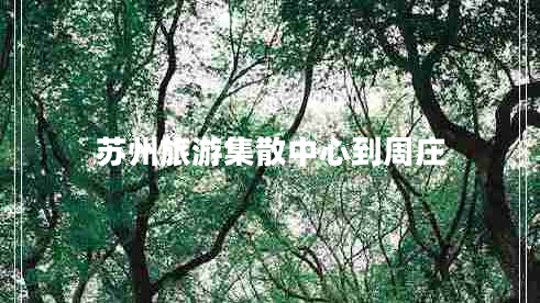 苏州旅游集散中心到周庄
