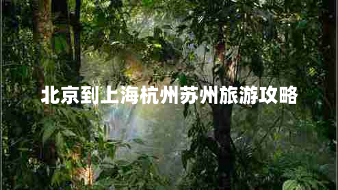北京到上海杭州苏州旅游攻略 北京到上海杭州苏州旅游攻略