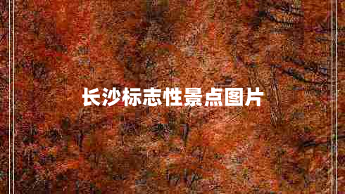 长沙标志性景点图片