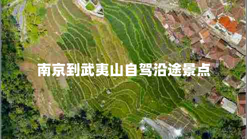 南京到武夷山自驾沿途景点