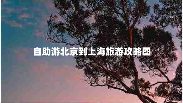 自助游北京到上海旅游攻略图