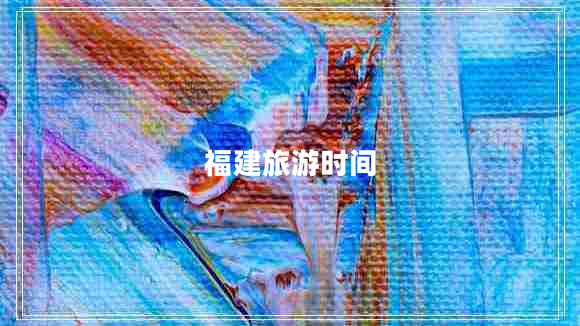 福建旅游时间