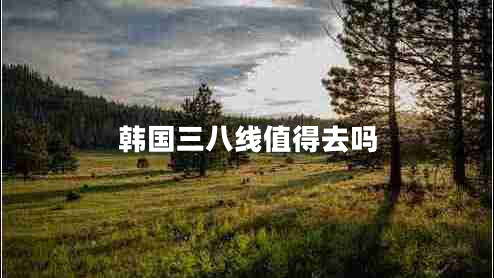 韩国三八线值得去吗