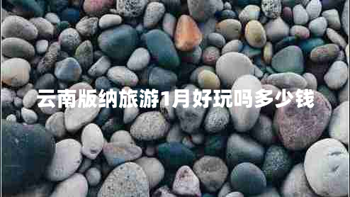 云南版纳旅游1月好玩吗多少钱