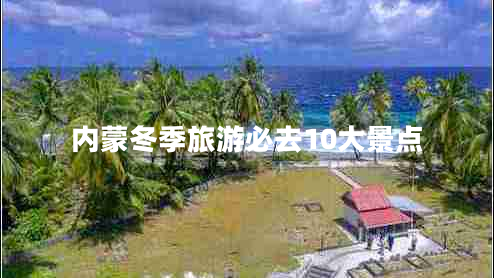 内蒙冬季旅游必去10大景点