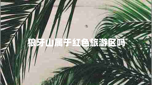 狼牙山属于红色旅游区吗