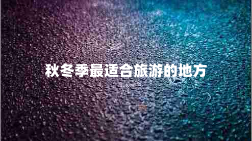 秋冬季最适合旅游的地方
