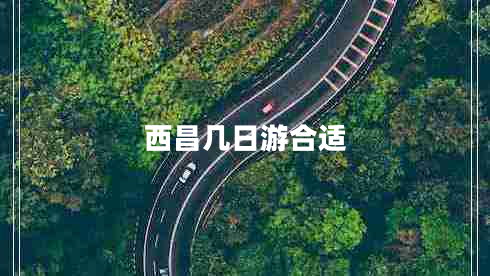 西昌几日游合适