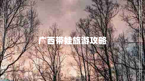 广西带娃旅游攻略