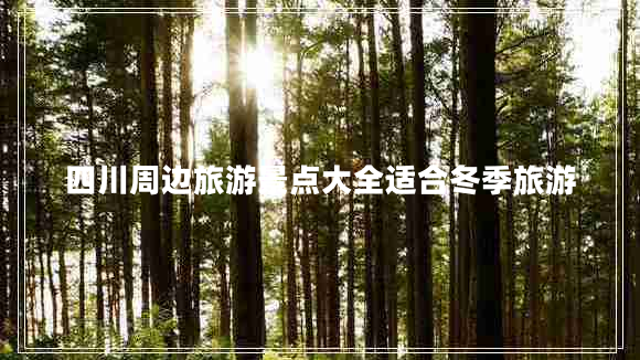 四川周边旅游景点大全适合冬季旅游