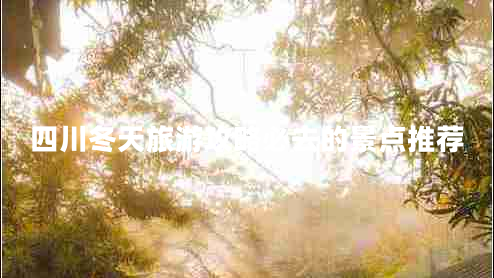 四川冬天旅游攻略必去的景点推荐