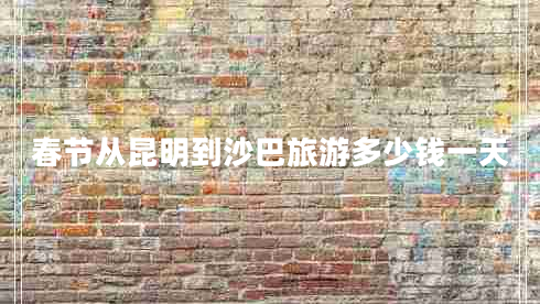 春节从昆明到沙巴旅游多少钱一天