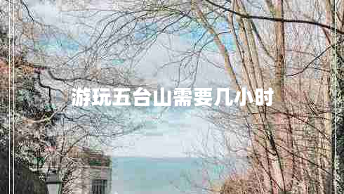 游玩五台山需要几小时