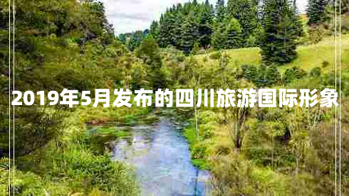 2019年5月发布的四川旅游国际形象