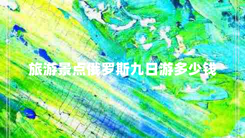 旅游景点俄罗斯九日游多少钱