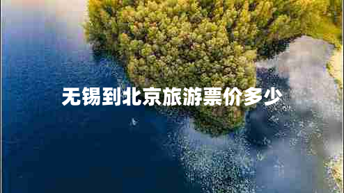 无锡到北京旅游票价多少