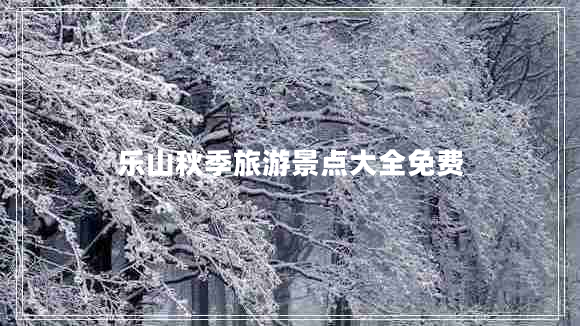 乐山秋季旅游景点大全免费