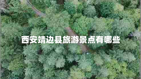 西安靖边县旅游景点有哪些 西安靖边县旅游景点有哪些