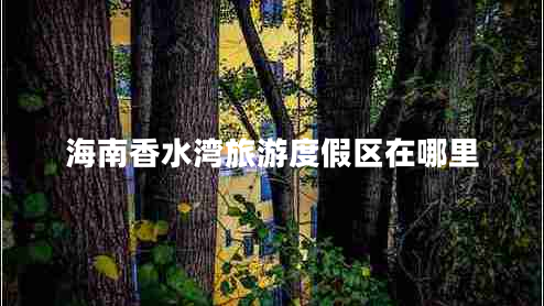 海南香水湾旅游度假区在哪里