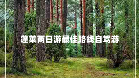 蓬莱两日游最佳路线自驾游
