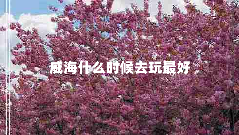 威海什么时候去玩最好