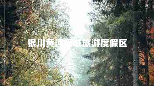 银川黄河横城旅游度假区 银川黄河横城旅游度假区