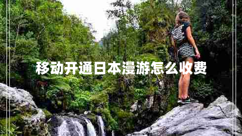 移动开通日本漫游怎么收费