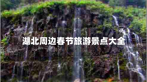 湖北周边春节旅游景点大全 湖北周边春节旅游景点大全