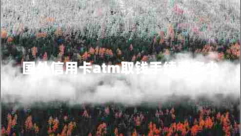 国外信用卡atm取钱手续费多少