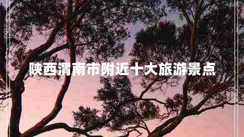 陕西渭南市附近十大旅游景点