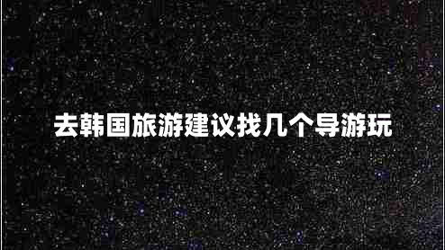 去韩国旅游建议找几个导游玩