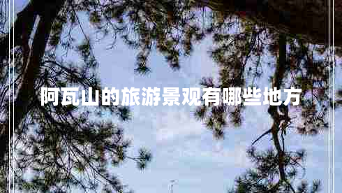 阿瓦山的旅游景观有哪些地方